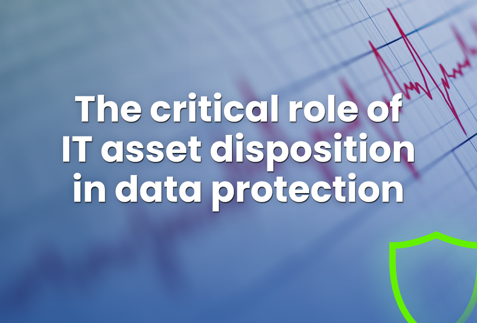 The critical role of IT asset disposition in data protection